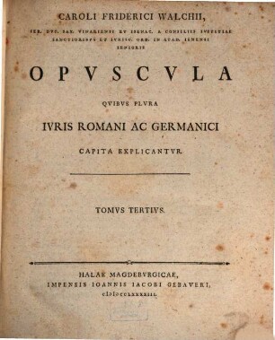 Caroli Friderici Walchii opuscula quibus plura iuris romani ac Germanici capita explicantur. 3