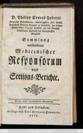 D. Philipp Conrad Fabricii Herzoglich Braunschweig-Lüneburgischen Hof-Raths, Professoris Medicinä Primarii zu Helmstedt, der dasigen Medicinischen Societät Präsidis und der Römisch-Kayserlichen Akademie der Naturforscher Mitglieds Sammlung verschiedener Medicinischer Responsorum und Sections-Berichte.
