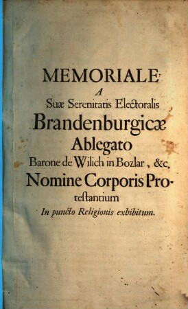 Memoriale A Suae Serenitatis Electoralis Brandenburgicae Ablegato Barone de Wilich in Bozlar, &c. Nomine Corporis Protestantium In puncto Religionis exhibitum