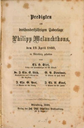 Predigten am 300jährigen Todestage Philipp Melanchthons, dem 19. April 1860, in Nürnberg gehalten von G. H. Sixt, Dr. J. Chr. E. Lösch, G. P. Dietelmair, J. Chr. G. Port, J. Chr. N. Kunel