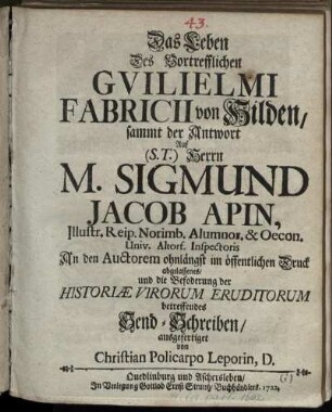 Das Leben Des Vortrefflichen Guilielmi Fabricii von Hilden, sammt der Antwort Auf Herrn M. Sigmund Jacob Apin... die Befoderung der Historiae Virorum Eruditorum betreffendes Send-Schreiben