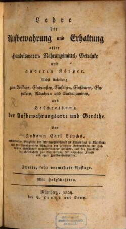 Lehre der Aufbewahrung und Erhaltung aller Handelswaren, Nahrungsmittel, Getränke und anderer Körper : nebst Anleitung zum Troknen, Eindunsten, Einsalzen, Einsäuern, Einzukern, Räuchern und Einbalsamiren, und Beschreibung der Aufbewahrungsorte und Geräthe
