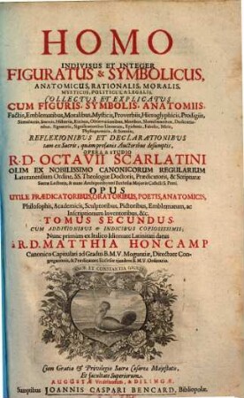 Homo et eius partes figuratus et symbolicus, anatomicus, rationalis, moralis, mysticus, politicus, et legalis : collectus et explicatus cum figuris, symbolis, anatomiis, Factis, Emblematibus, Moralibus, Mysticis, Proverbiis, Hieroglyphicis, Prodigiis ... reflexionibus et declarationibus tam ex sacris, quam profanis auctoribus desumptis, 2. Tomus secundus