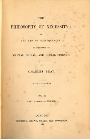 The philosophy of necessity; or, the law of consequences : as applicable to mental, moral, and social science. 2, Social science