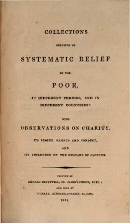 Collections relative to systematic relief of the poor, at different periods, and in different countries : with observations on charity, its proper objects and conduct, and its influence on the welfare of nations