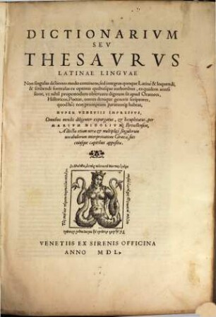 Dictionarium Seu Thesaurus Latinae Linguae : Non singulas dictiones modo continens, sed integras quoque Latinè & loquendi, & scribendi formulas ex optimis quibusque authoribus, ea quidem accessione, ut nihil propemodum observatu dignum sit apud Oratores, Historicos, Poetas, omnis denique generis scriptores, quod hîc non promptum paratumq[ue] habeat, [1]. [A - EXV]