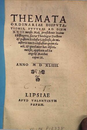 Themata Ordinariae Disputationis, Futurae Ad Diem XXIII mensis Maij, praesidente Ioanne Pfeffingero, sacrae Theologiae Doctore & pastore Ecclesiae Lipsensis, de ministerio tam Ecclesiastico quàm civili, & quod inter haec discrimen sit, applicata ad Euangelij Matthei caput IX.