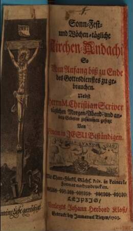 Sonn- Fest- und Wöchen-tägliche Kirchen-Andacht : So Vom Anfang biß zu End des Gottesdienstes zu gebrauchen. Nebst Herrn M. Christian Scrive täglichen Morgen-Abend- und andern Gebeten zusammen gesetzt