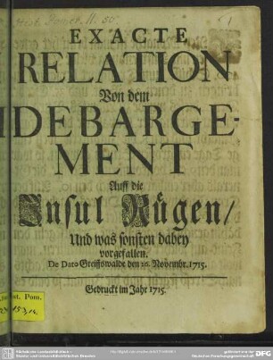 Exacte Relation Von dem Debargement Auff die Insul Rügen, Und was sonsten dabey vorgefallen : De Dato Greiffswalde den 26. Novembr. 1715.