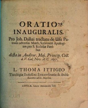 Oratio inauguralis pro Joh. Dallaei Tractatu de usu Patrum : adv. M. Scriveneri Apologiam pro S. ecclesiae Patribus