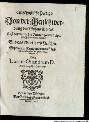 Ein Christiche Predigt Von der Menschwerdung des Sohns Gottes : Auß den worten des Evangelisten und Apostels Johannis am I. Capitel: Und das Wort ward Fleisch [et]c. ; Gehalten zu Stutgarten in der Fürstlichen Hofcapel ...