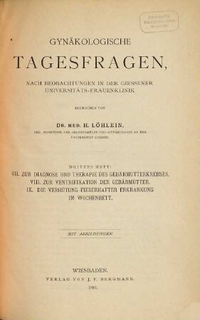 Gynäkologische Tagesfragen, nach Beobachtungen in der Giessener Universitäts-Frauenklinik, 3. VII. Zur Diagnose und Therapie des Gebärmutterkrebses, VIII. Zur Ventrifixation der Gebärmutter, IX. Die Verhütung fieberhafter Erkrankung im Wochenbett