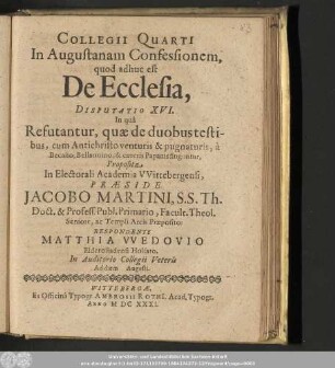 Collegii Quarti In Augustanam Confessionem, quod adhuc est De Ecclesia, Disputatio XVI. In quâ Refutantur, quæ de duobus testibus, cum Antichristo venturis & pugnaturis, à Becano, Bellarmino, & cæteris Papanis finguntur,