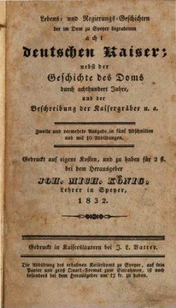 Lebens- und Regierungs-Geschichten der im Dom zu Speyer begrabenen acht deutschen Kaiser : nebst der Geschichte des Doms ... und der Beschreibung der Kaisergräber ; mit 10 Abbildungen