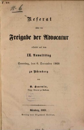 Referat über die Freigabe der Advocatur erstattet auf dem IX. Anwaltstag Sonntag, den 6. December 1868 zu Nürnberg von Siegfried Haenle