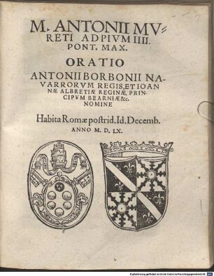 M. Antonii Mureti Ad Pium IIII. Pont. Max. oratio Antonii Borbonii Navarrorum regis, et Ioannae Albretiae reginae, principum Bearniae : nomine habita Romae postrid. Id. Decemb. Anno MDLX