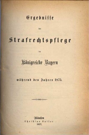Ergebnisse der Strafrechtspflege im Königreiche Bayern : während des Jahres ... 1875