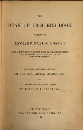 The Dean of Lismore's Book, a Selection of Ancient Gaelic Poetry from a manuscript collection made by Sir James McGregor, Dean of Lismore, in the beginning of the 16th century : Edited with a translation and notes by Thomas MacLauchlan and an introduction and additional notes by William F. Skene