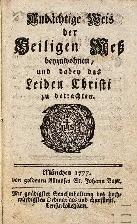 Andächtige Weis der heiligen Meß beyzuwohnen, und dabey das Leiden Christi zu betrachten