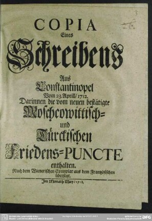 Copia Eines Schreibens Aus Constantinopel Vom 23. Aprill, 1712. Darinnen die vom neuen bestätigte Moschcowittisch- und Türckischen Friedens-Puncte enthalten : Nach dem Wienerischen Exemplar aus dem Frantzösischen übersetzt