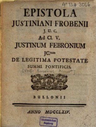 Epistola Iustiniani Frobenii Ad Cl. V. Iustinum Febronium ... de legitima potestate summi pontificis