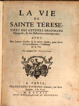 La Vie De Sainte Térese : Tire'e Des Auteurs orginaux Espagnols, & des historiens contemorains: Avec Des Lettres choisies de la même Sainte, pour servir d'éclaircissemens à l'Histoire de sa Vie
