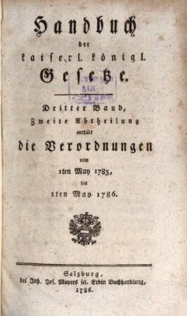 Handbuch der kaiserl. königl. Gesetze. 3,2, ... enthält die Verordnungen vom 1ten May 1785, bis 1ten May 1786.