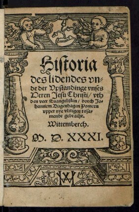 Historia || des lidendes vn=||de der Vpstandinge vnses || Heren Jesu Christi/ vth || den veer Euangelisten/ dorch Jo=||hannem Bugenhagen Pomern || vppet nye vlitigen tosa=||mende gebracht.|| Wittemberch.||