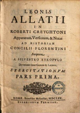 Leonis Allatii in Roberti Creyghtoni apparatum, versionem et notas ad historiam Concilii Florentini scriptam a Silvestro Syropulo de unione inter Graecos et Latinos, exercitationum : pars prima
