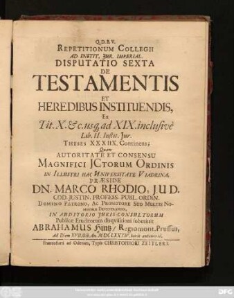 Repetitionum Collegii Ad Instit. Iur. Imperial. Disputatio Sexta De Testamentis Et Heredibus Instituendis, Ex Tit. X. [et]c. usq[ue] ad XIX. inclusivè Lib. II. Instit. Iur. Theses XXXIIX. Continens