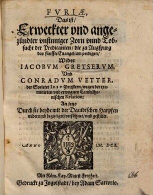 Fvriae, Das ist, Erweckter vnd angezündter vnsinniger Zorn vnnd Tobsucht der Predicanten, die zu Augspurg das fünffte Euangelium predigen, Wider Iacobvm Gretservm, Vnd Conradvm Vetter, der Societet Iesv Priestern, wegen der examinirten vnd erwognen Cambilhonischen Relation