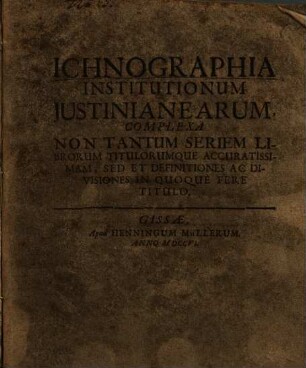Ichnographia Institutionum Iustinianearum : Complexa Non Tantum Seriem Librorum Titulorumque Accuratissimam, Sed Et Definitiones Ac Divisiones In Quoque Fere Titulo