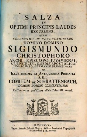 Salza In Optimi Principis Laudes Excurrens, Quam Celsissimo Ac Reverendissimo Domino Domino Sigismundo Christophoro Archi-Episcopo Juvaviensi ... Ex Illustrissima Et Antiquissima Prosapia S.R.I. Comitum De Schrattenbach, Domino Domino Clementissimo Decantantes Obtvlere Svbiectissimi Ephebi[i]