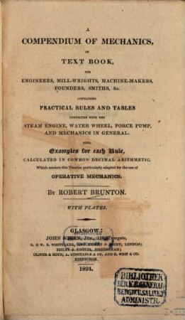 A compendium of mechanics, or text book, for engineers, mill-wrights, machine-makers, founders, smith, &c. : containing practical rules and tables connected with the steam engine, water wheel, force pump, and mechanics in general ; also, examples for each rule, calculated in common decimal arithmetic, which renders this treatise particulary adapted for the use of operative mechanics