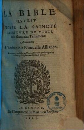 La Bible, qui est toute la saincte escriture du vieil & du nouveau Testament, autrement l'ancienne & la nouvelle alliance : Le tout reveu & conferé sur les textes hebrieux & grecs par les pasteurs & professeurs de l'eglise de Geneve