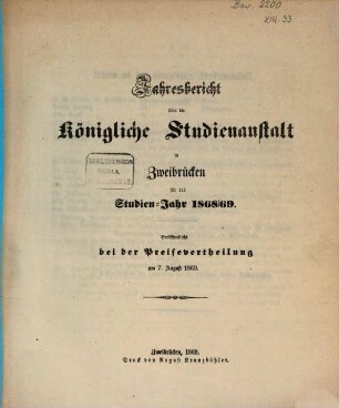 Jahresbericht über die Königliche Studienanstalt zu Zweibrücken : für das Studienjahr ... ; bekannt gemacht am Tage der öffentlichen Preisevertheilung .., 1868/69 (1869)