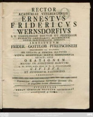 Specimen 3 = [2],2: Rector Academiae Vitebergensis Ernestvs Fridericvs Wernsdorfivs S. S. Theologiae Doctor Et Professor Pvblicvs Ordinarivs ... Institvtvm Frider. Gottlob Pfretschneri Dresdensis LL. Cvltoris Ex Legati A Femina Illvstri Vidva Schvtzia Nata Gersdorfia Relicti Lege Orationem Maiori In Avditorio Habitvri A. D. XVII. Cal. Mai A. R. S. MDCCLXI Civibvs Et Stvdiorvm Favtoribvs Commendat : Praemittitur Antiquitatum Germaniae specimen III. de originibus iterum Alamannicis