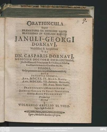 Oratiuncula Super Praematuro Ex Humanis Abitu Beatissimo In Coelum Reditu Ianuli-Georgi[i] Dornavi[i] ... Dn. Casparis Dornavi[i], Medicinae Doctoris Excellentissimi ... Filioli ... Ann. MDCXX. IV. Mart. Nati, Ann. MDCXXI. VII. August. Denati, XII. Aug. Terra Tecti ... Pro more Dicta a Wolfgango Crellio ...