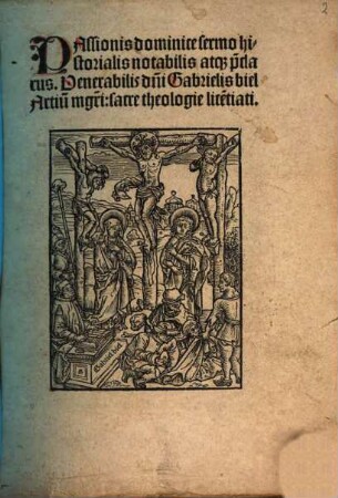 Passionis dominice sermo historialis notabilis atq[ue] p[rae]clarus. Venerabilis d[omi]ni Gabrielis biel Artiu[m] m[a]g[ist]ri: sacre theologie lice[n]tiati