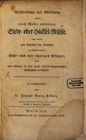 Beschreibung und Abbildung einer durch Wasser getriebenen Siede- oder Häcksel-Mühle, und eines zum Umackern des Getreides erfundenen sechs- und vier-scharigen Pfluges