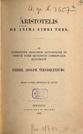 De anima libri tres : Ad interpretum Graecorum auctoritotem et codicum fidem recognovit commentariis illustravit Fridericus Adolphus Trendelenburg