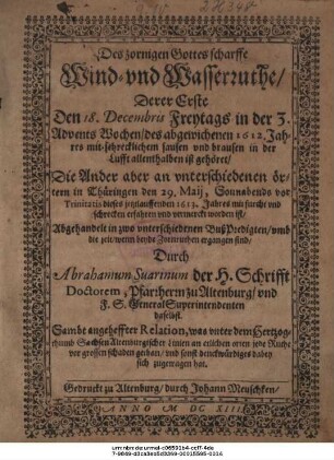 Des zornigen Gottes scharffe Wind- und Wasserruthe : Derer Erste Den 18. Decembris Freytags in der 3. Advents Wochen/ des abgewichenen 1612. Jahres mit schrecklichem sausen und brausen in der Lufft allenthalben ist gehöret/ Die Ander aber an unterschiedenen örtern in Thüringen den 29. Maii, Sonnabends vor Trinitatis dieses jetztlauffenden 1613. Jahres ... erfahren und vermerckt worden ist