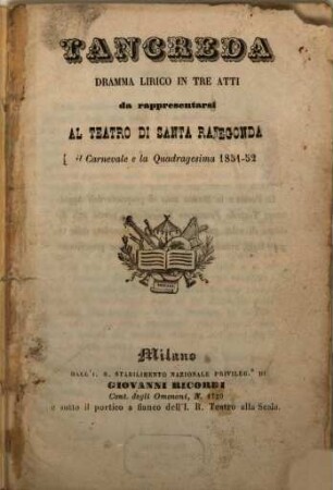 Tancreda : dramma lirico in tre atti ; da rappresentarsi al Teatro di Santa Radegonda (il carnevale e la quadragesima 1851 - 52)