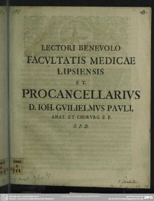 Lectori Benevolo Facultatis Medicae Lipsiensis P. T. Procancellarius D. Joh. Guilielmus Pauli, Anat. Et Chirurg. P. P. S. P. D. : [P. P. Lipsiae, Dominica XIIX. post Trinitat. MDCCXVII.]