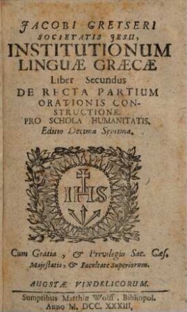 Jacobi Gretseri Societatis Jesu, Institutionum Linguae Graecae Liber .... Secundus, De Recta Partium Orationis Constructione : Pro Schola Humanitatis