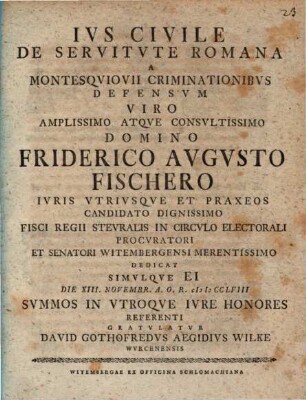 Jus civile de servitute romana a Montesquiovii criminationibus defensum ... Friderico Augusto Fischero ... dedicat ... David Gothofredus Aegidius Wilke