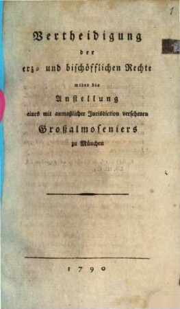 Vertheidigung der erz- und bischöfflichen Rechte wider die Anstellung eines mit anmaßlicher Jurisdiction versehenen Großalmoseniers zu München