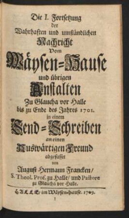 Die I. Fortsetzung der Wahrhaften und umständlichen Nachricht Vom Wäysen-Hause und übrigen Anstalten Zu Glaucha vor Halle bis zu Ende des Jahres 1701.