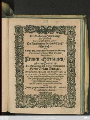 Der Sterbenden Hertzens-Angst und Erlösung : Aus dem XXV. Psalm Davids/ Die Angst meines Hertzens ist groß/ führe mich [et]c. Bey Christ- und ansehnlicher Leichen-Bestattung Der ... Frauen Gertrauten/ geborner Sommerin/ Des ... Herrn Urban Dürigs/ Wolbekandten Bürgers und Kramers alhie zu Leipzig/ gewesener Hertzgeliebten Haus-Ehre/ welche im 43. Jahr ihres Alters das Sterbliche verlassen und das Unsterbliche angezogen/ darauf am 2. Augusti im Jahr Christi M.DC.LV. in ihr Ruhekämmerlein versenckt worden. Erklärt und auf Begehrn in Druck abgeben