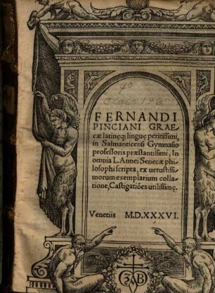 Ferdinandi Pinciani Graecae latin[a]eq[ue] lingu[a]e peritissimi ... In omnia L. Annaei Senecae philosophi scripta ... Castigatio[n]es utilissim[a]e